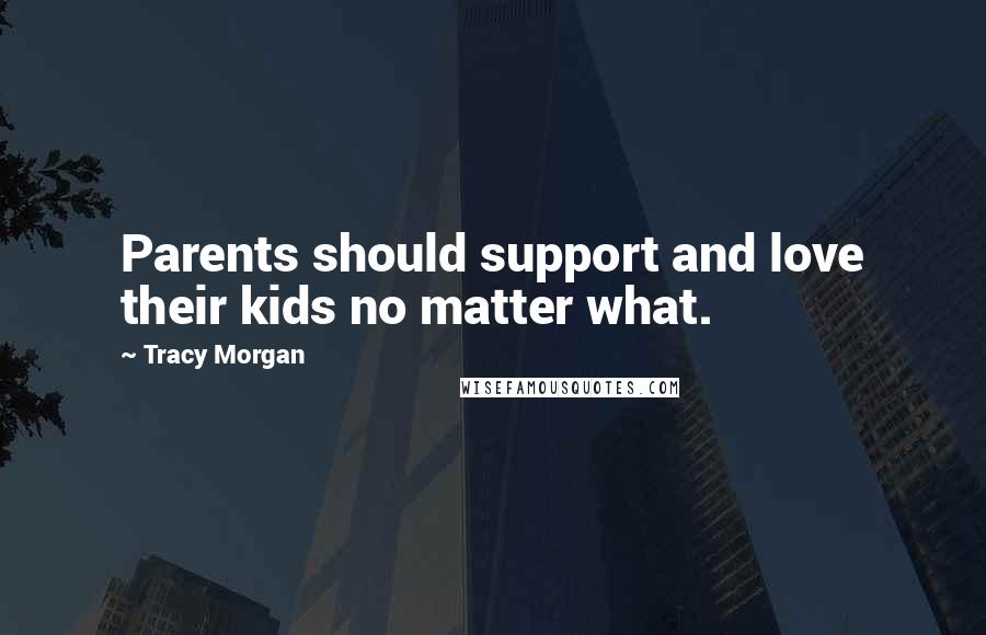 Tracy Morgan Quotes: Parents should support and love their kids no matter what.