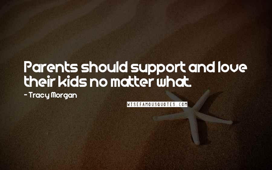 Tracy Morgan Quotes: Parents should support and love their kids no matter what.