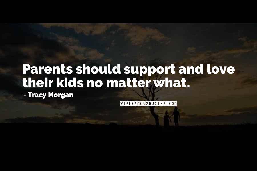 Tracy Morgan Quotes: Parents should support and love their kids no matter what.