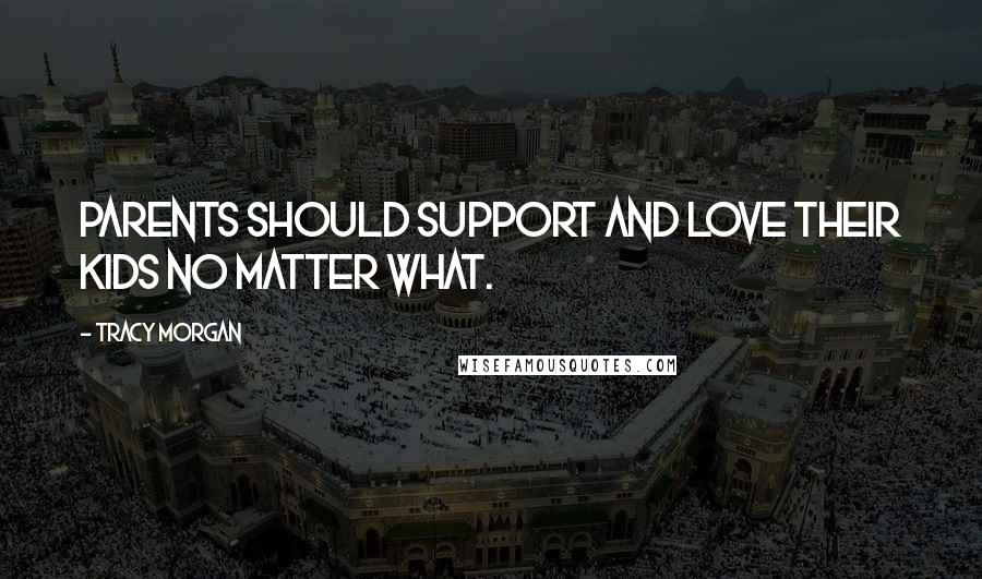 Tracy Morgan Quotes: Parents should support and love their kids no matter what.