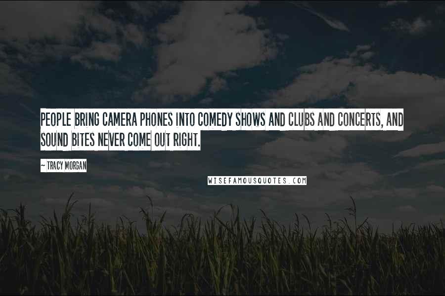 Tracy Morgan Quotes: People bring camera phones into comedy shows and clubs and concerts, and sound bites never come out right.