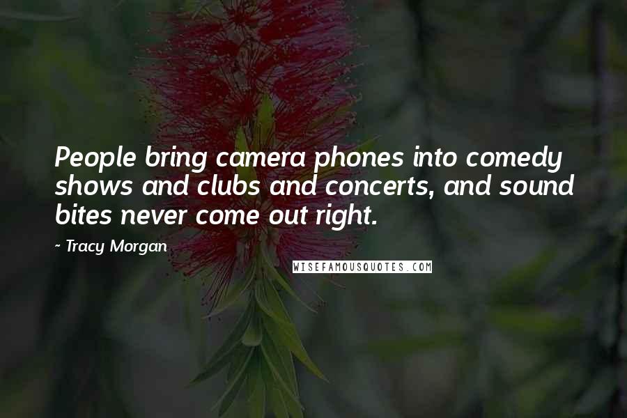 Tracy Morgan Quotes: People bring camera phones into comedy shows and clubs and concerts, and sound bites never come out right.