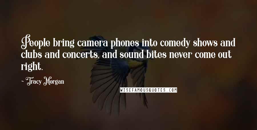 Tracy Morgan Quotes: People bring camera phones into comedy shows and clubs and concerts, and sound bites never come out right.