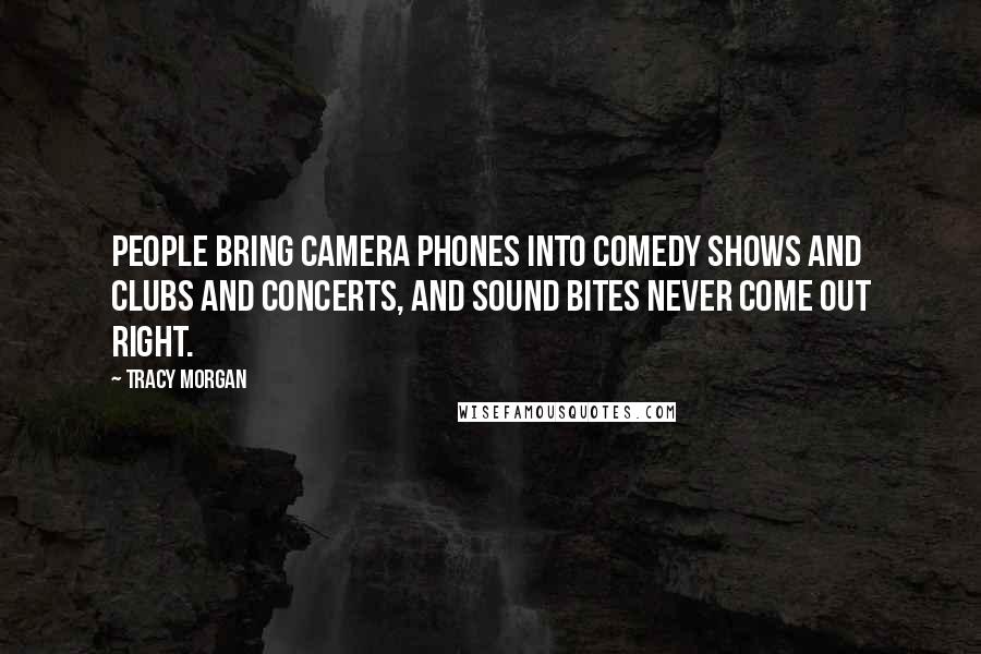 Tracy Morgan Quotes: People bring camera phones into comedy shows and clubs and concerts, and sound bites never come out right.