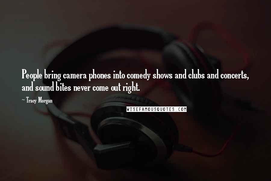 Tracy Morgan Quotes: People bring camera phones into comedy shows and clubs and concerts, and sound bites never come out right.