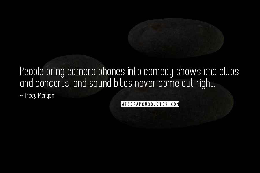 Tracy Morgan Quotes: People bring camera phones into comedy shows and clubs and concerts, and sound bites never come out right.