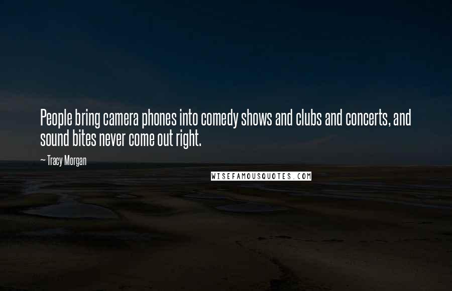 Tracy Morgan Quotes: People bring camera phones into comedy shows and clubs and concerts, and sound bites never come out right.