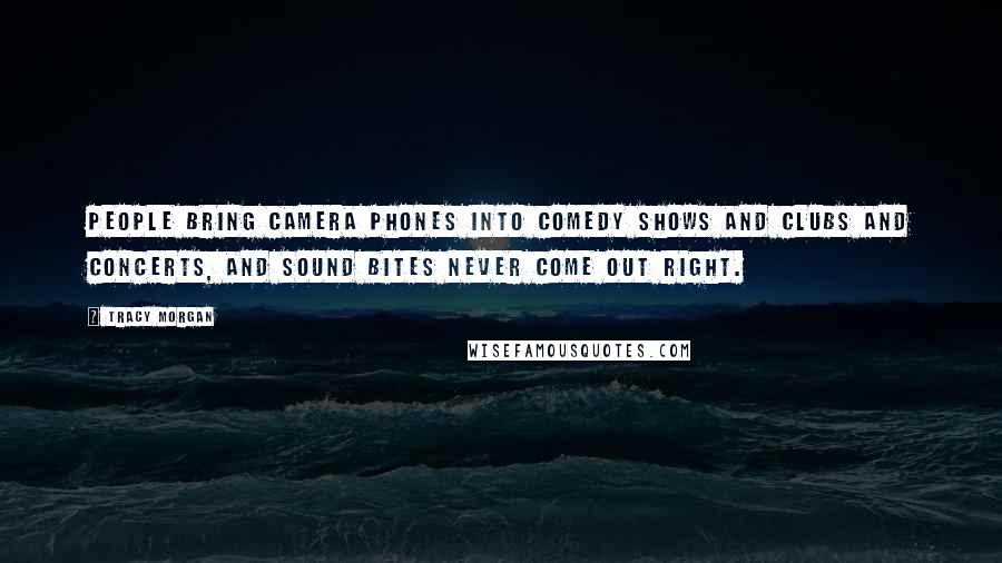 Tracy Morgan Quotes: People bring camera phones into comedy shows and clubs and concerts, and sound bites never come out right.