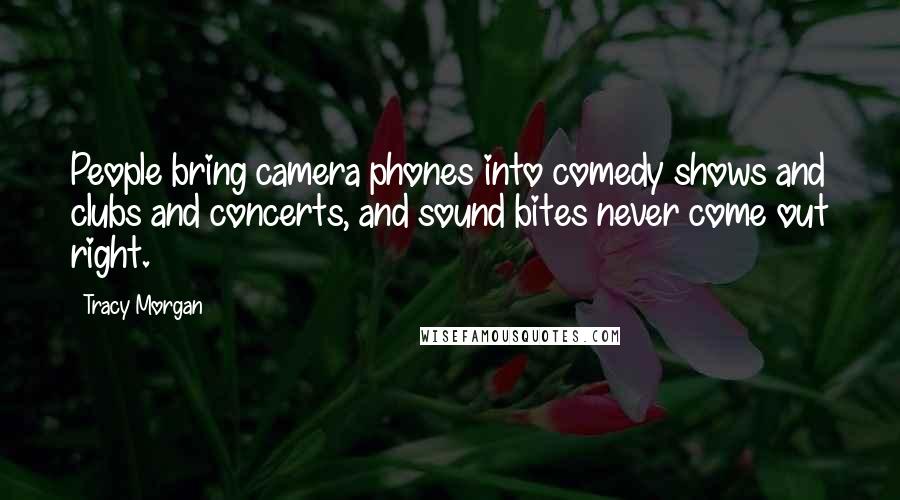 Tracy Morgan Quotes: People bring camera phones into comedy shows and clubs and concerts, and sound bites never come out right.