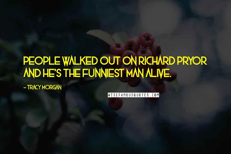 Tracy Morgan Quotes: People walked out on Richard Pryor and he's the funniest man alive.