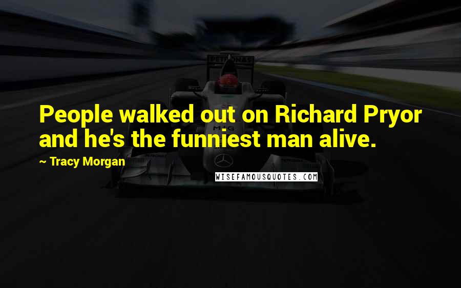 Tracy Morgan Quotes: People walked out on Richard Pryor and he's the funniest man alive.