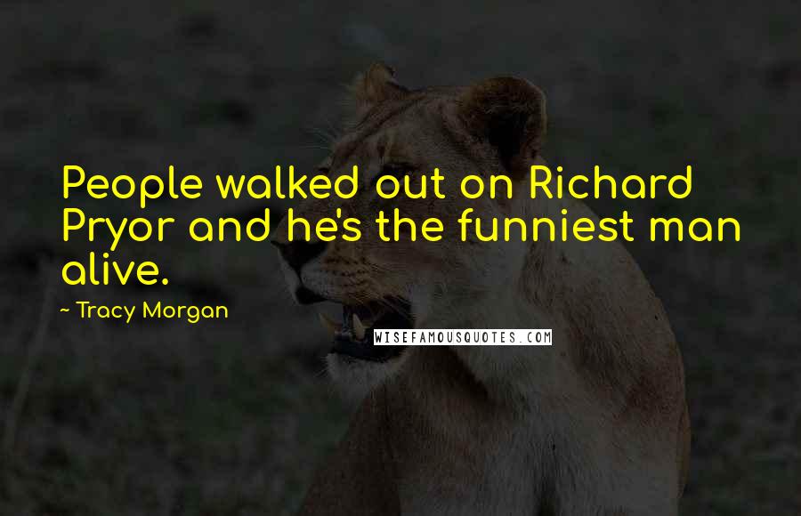 Tracy Morgan Quotes: People walked out on Richard Pryor and he's the funniest man alive.