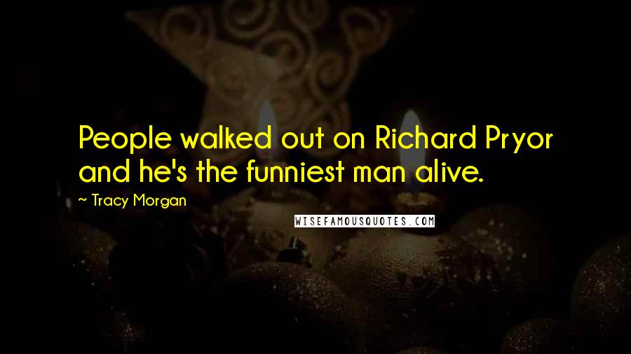 Tracy Morgan Quotes: People walked out on Richard Pryor and he's the funniest man alive.