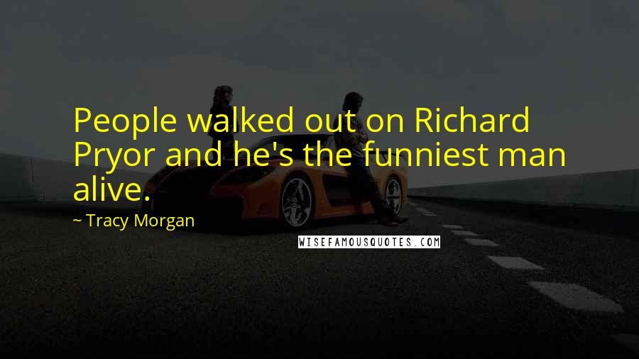 Tracy Morgan Quotes: People walked out on Richard Pryor and he's the funniest man alive.