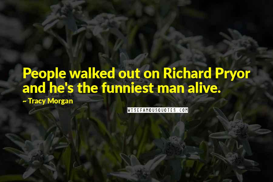Tracy Morgan Quotes: People walked out on Richard Pryor and he's the funniest man alive.