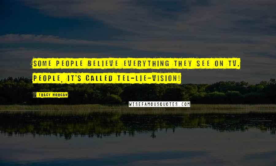 Tracy Morgan Quotes: Some people believe everything they see on TV. People, it's called tel-lie-vision!