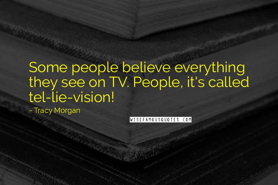 Tracy Morgan Quotes: Some people believe everything they see on TV. People, it's called tel-lie-vision!