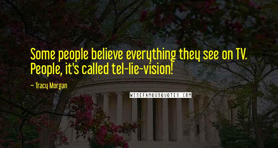 Tracy Morgan Quotes: Some people believe everything they see on TV. People, it's called tel-lie-vision!