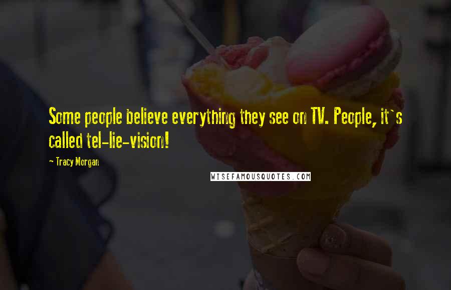 Tracy Morgan Quotes: Some people believe everything they see on TV. People, it's called tel-lie-vision!