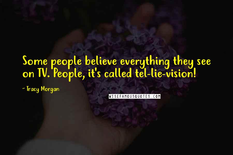 Tracy Morgan Quotes: Some people believe everything they see on TV. People, it's called tel-lie-vision!