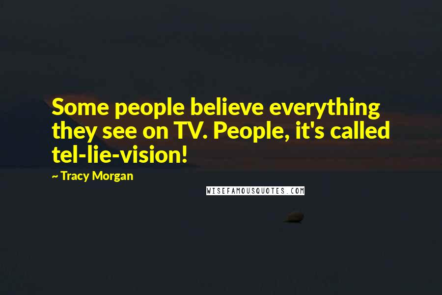 Tracy Morgan Quotes: Some people believe everything they see on TV. People, it's called tel-lie-vision!