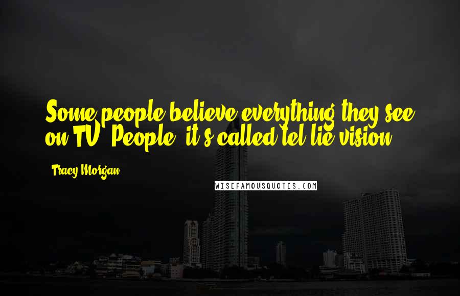 Tracy Morgan Quotes: Some people believe everything they see on TV. People, it's called tel-lie-vision!