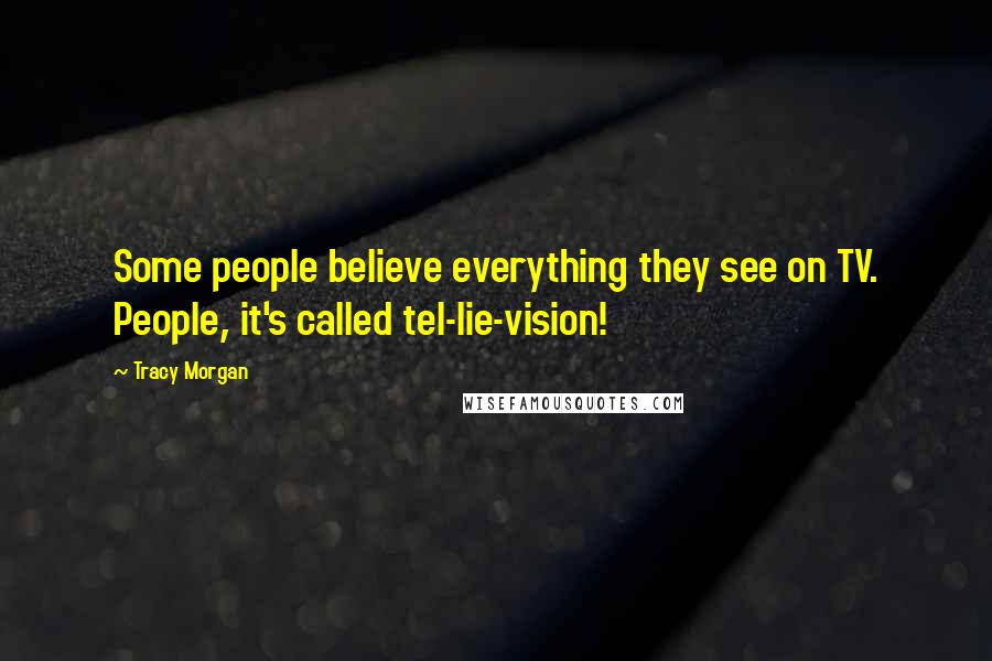 Tracy Morgan Quotes: Some people believe everything they see on TV. People, it's called tel-lie-vision!