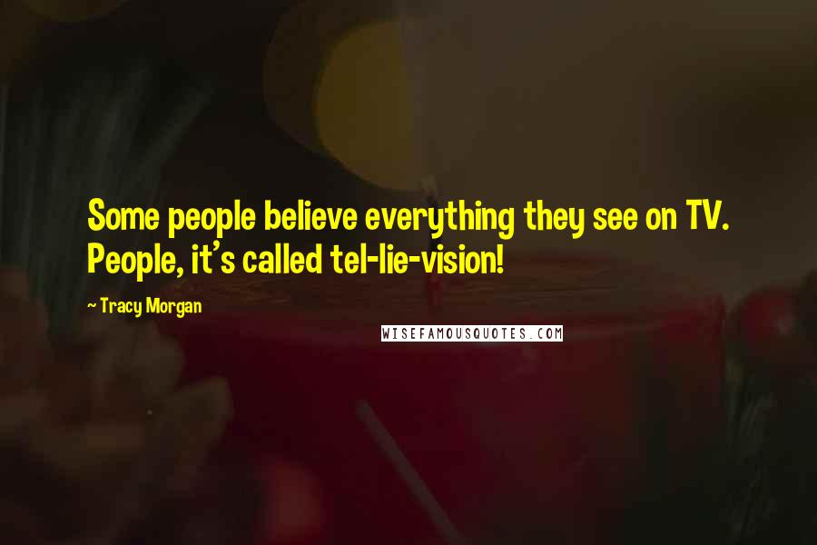 Tracy Morgan Quotes: Some people believe everything they see on TV. People, it's called tel-lie-vision!