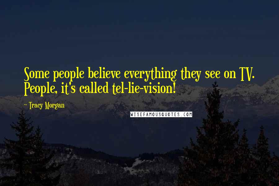 Tracy Morgan Quotes: Some people believe everything they see on TV. People, it's called tel-lie-vision!