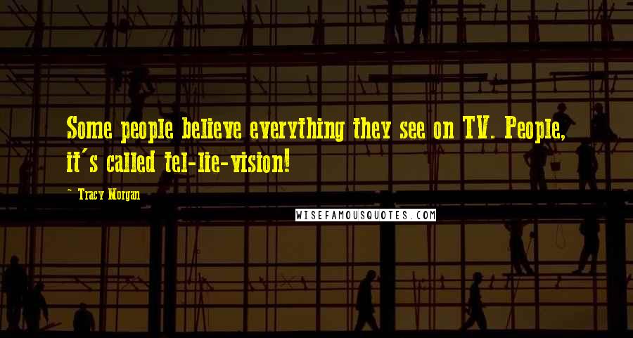 Tracy Morgan Quotes: Some people believe everything they see on TV. People, it's called tel-lie-vision!