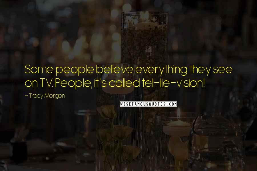 Tracy Morgan Quotes: Some people believe everything they see on TV. People, it's called tel-lie-vision!