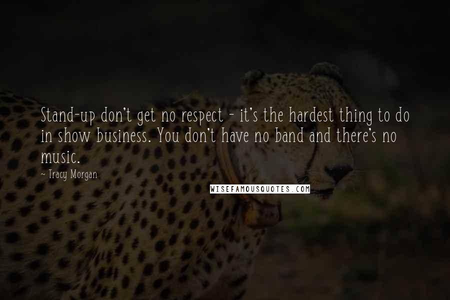 Tracy Morgan Quotes: Stand-up don't get no respect - it's the hardest thing to do in show business. You don't have no band and there's no music.