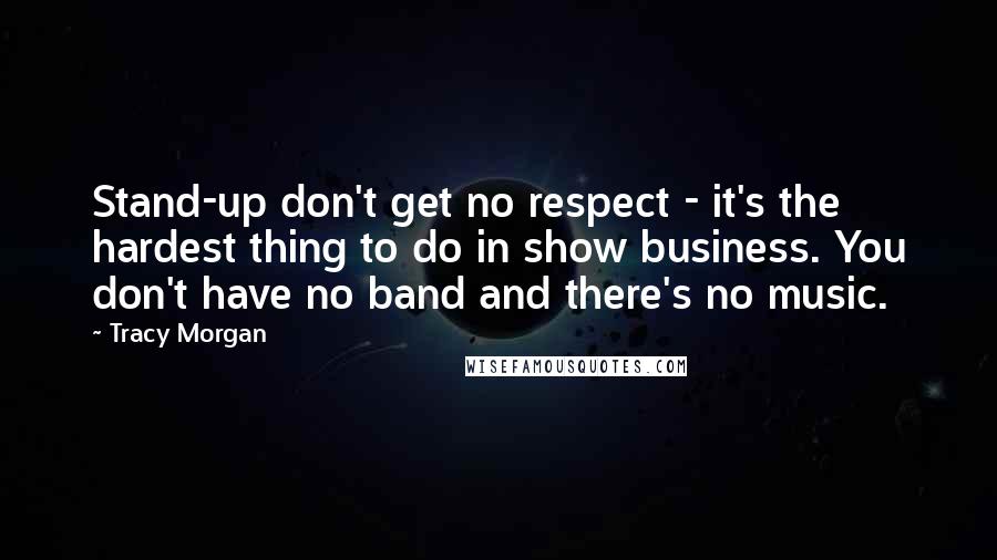 Tracy Morgan Quotes: Stand-up don't get no respect - it's the hardest thing to do in show business. You don't have no band and there's no music.