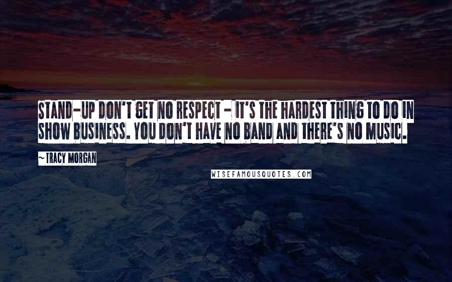 Tracy Morgan Quotes: Stand-up don't get no respect - it's the hardest thing to do in show business. You don't have no band and there's no music.