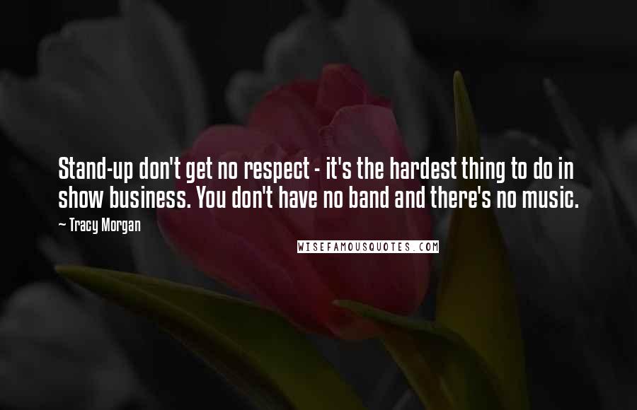 Tracy Morgan Quotes: Stand-up don't get no respect - it's the hardest thing to do in show business. You don't have no band and there's no music.