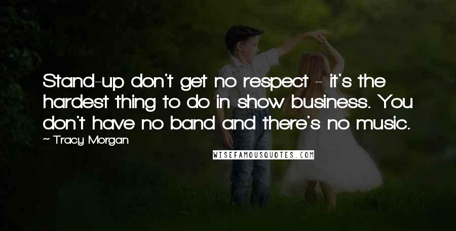 Tracy Morgan Quotes: Stand-up don't get no respect - it's the hardest thing to do in show business. You don't have no band and there's no music.