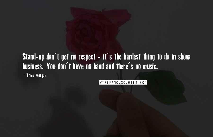 Tracy Morgan Quotes: Stand-up don't get no respect - it's the hardest thing to do in show business. You don't have no band and there's no music.