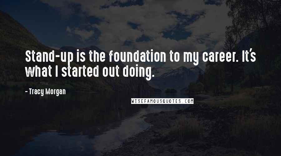 Tracy Morgan Quotes: Stand-up is the foundation to my career. It's what I started out doing.