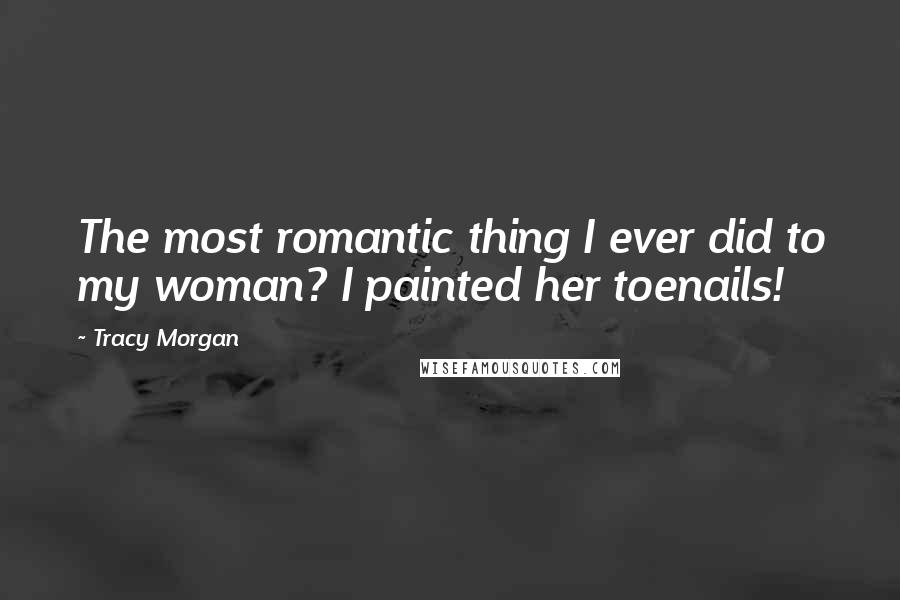 Tracy Morgan Quotes: The most romantic thing I ever did to my woman? I painted her toenails!