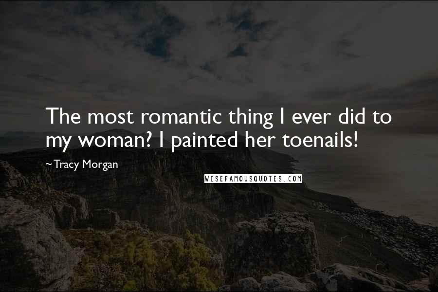Tracy Morgan Quotes: The most romantic thing I ever did to my woman? I painted her toenails!