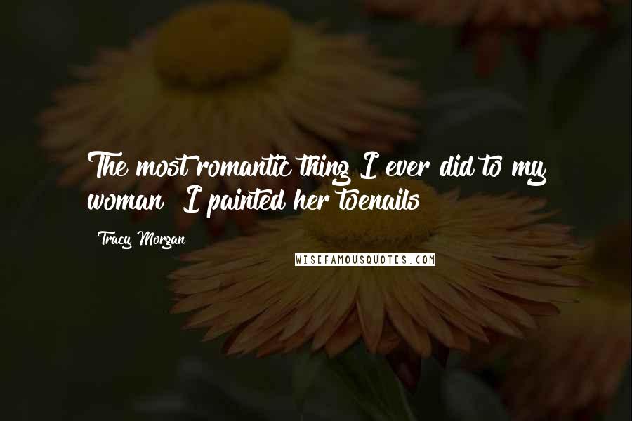 Tracy Morgan Quotes: The most romantic thing I ever did to my woman? I painted her toenails!