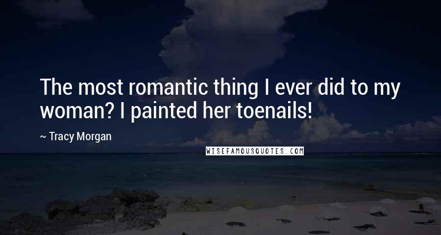 Tracy Morgan Quotes: The most romantic thing I ever did to my woman? I painted her toenails!