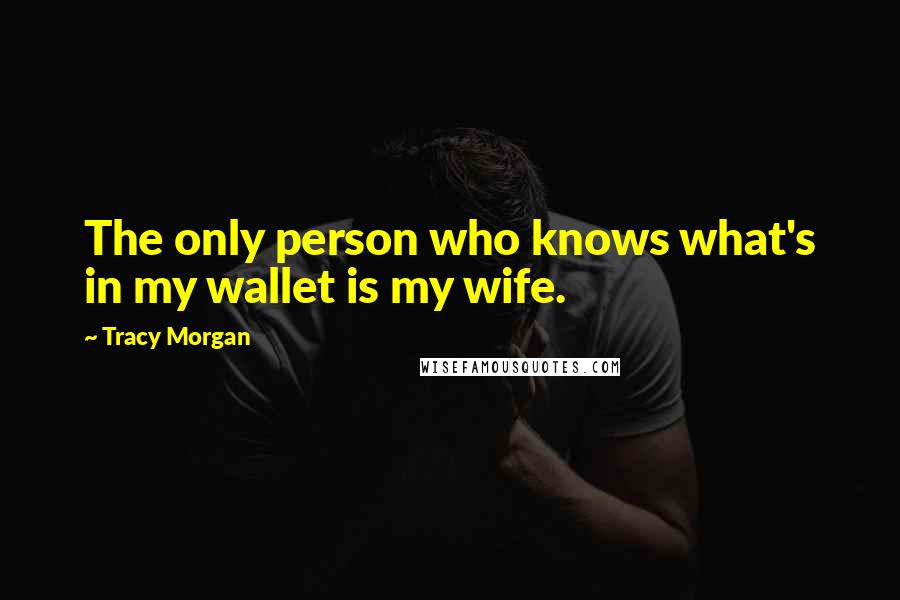 Tracy Morgan Quotes: The only person who knows what's in my wallet is my wife.