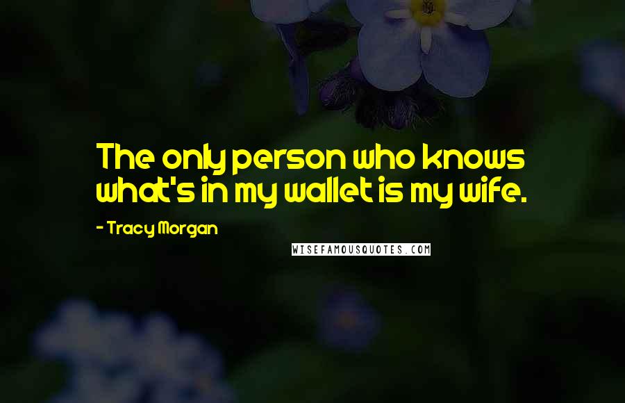 Tracy Morgan Quotes: The only person who knows what's in my wallet is my wife.