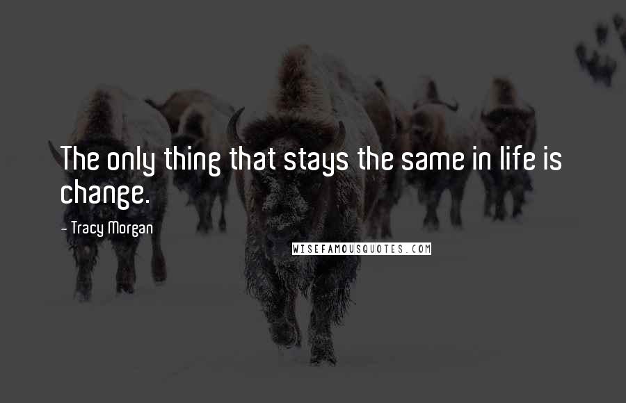 Tracy Morgan Quotes: The only thing that stays the same in life is change.