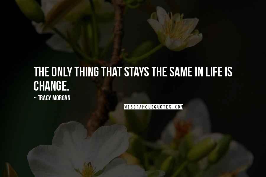 Tracy Morgan Quotes: The only thing that stays the same in life is change.