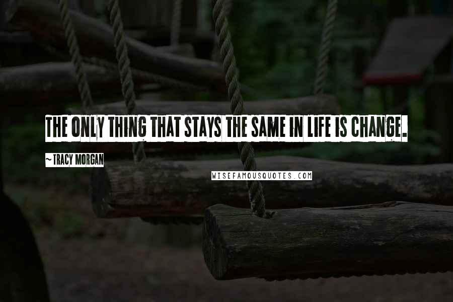 Tracy Morgan Quotes: The only thing that stays the same in life is change.