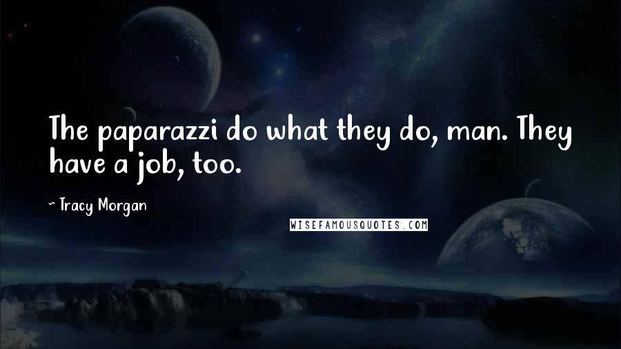 Tracy Morgan Quotes: The paparazzi do what they do, man. They have a job, too.