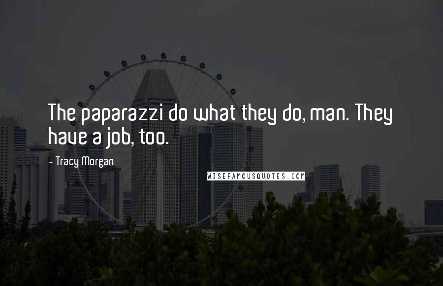 Tracy Morgan Quotes: The paparazzi do what they do, man. They have a job, too.