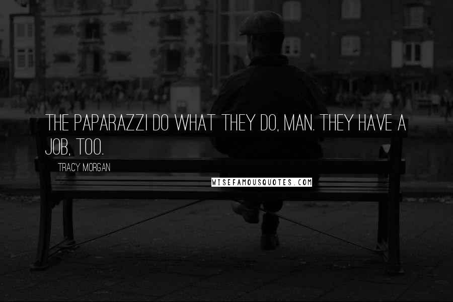 Tracy Morgan Quotes: The paparazzi do what they do, man. They have a job, too.